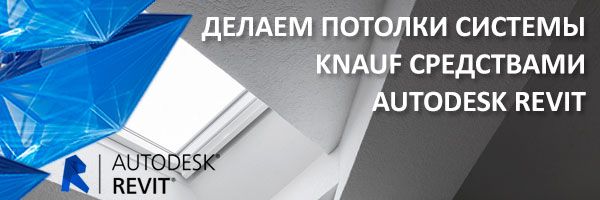 Делаем потолки системы KNAUF средствами Autodesk Revit