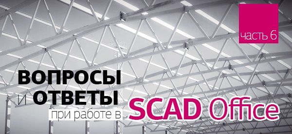 ВОПРОСЫ и ОТВЕТЫ о системе SCAD Office - Часть 6