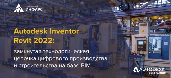 Вебинар: Autodesk Inventor+Revit 2022: замкнутая технологическая цепочка цифрового производства и цифрового строительства на базе BIM