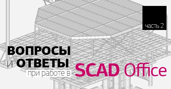 ВОПРОСЫ и ОТВЕТЫ о системе SCAD Office - часть 2